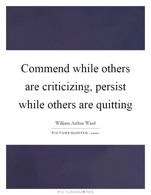 Commend while others are criticizing, persist while others are quitting Picture Quote #1