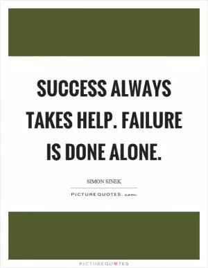 Success always takes help. Failure is done alone Picture Quote #1