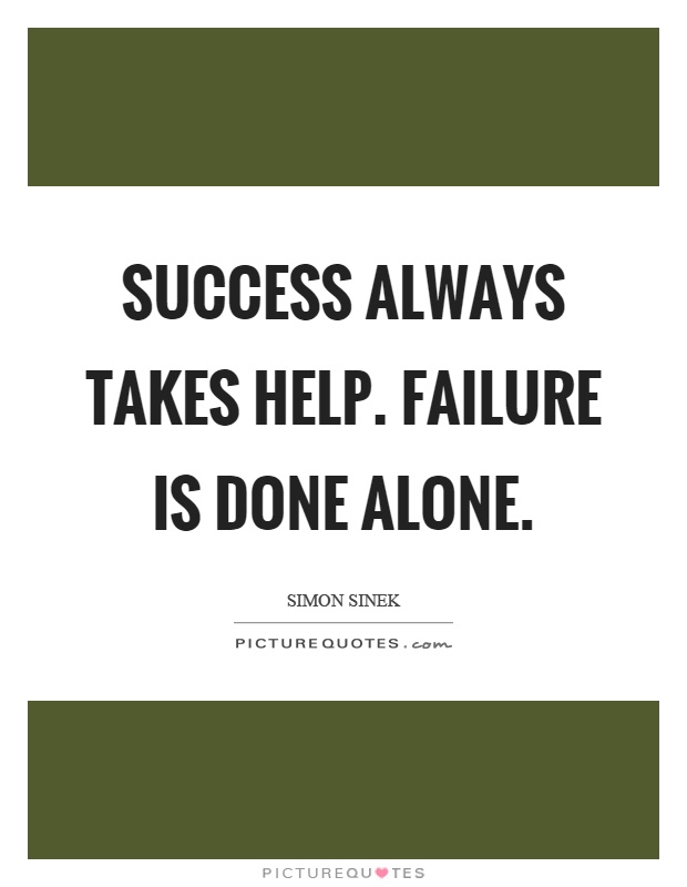 Success always takes help. Failure is done alone Picture Quote #1