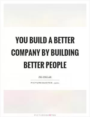 You build a better company by building better people Picture Quote #1