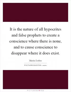 It is the nature of all hypocrites and false prophets to create a conscience where there is none, and to cause conscience to disappear where it does exist Picture Quote #1