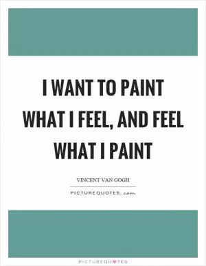 I want to paint what I feel, and feel what I paint Picture Quote #1