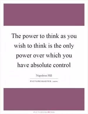 The power to think as you wish to think is the only power over which you have absolute control Picture Quote #1