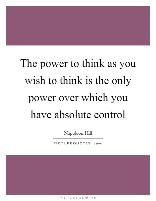 The power to think as you wish to think is the only power over which you have absolute control Picture Quote #1