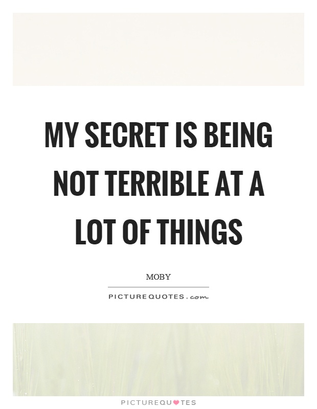 My secret is being not terrible at a lot of things Picture Quote #1