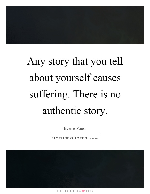 Any story that you tell about yourself causes suffering. There is no authentic story Picture Quote #1