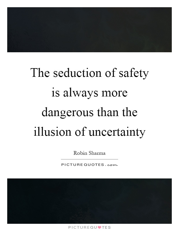 The seduction of safety is always more dangerous than the illusion of uncertainty Picture Quote #1