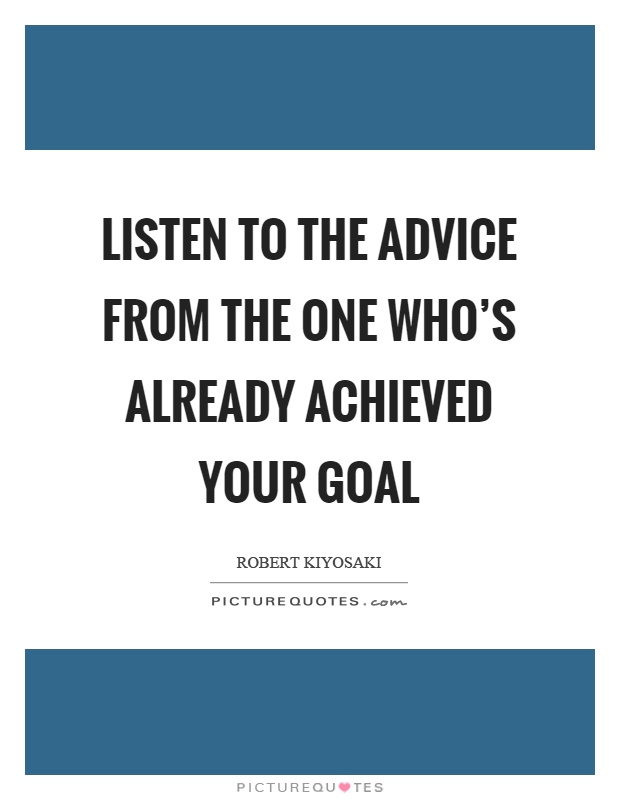 Listen to the advice from the one who's already achieved your goal Picture Quote #1