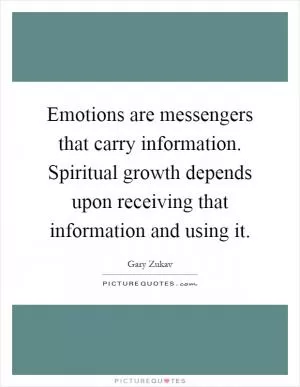 Emotions are messengers that carry information. Spiritual growth depends upon receiving that information and using it Picture Quote #1
