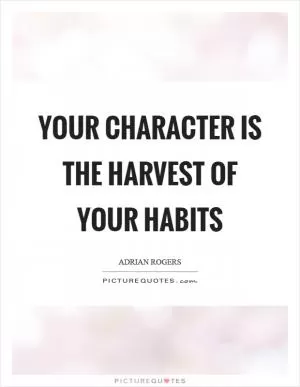 Your character is the harvest of your habits Picture Quote #1