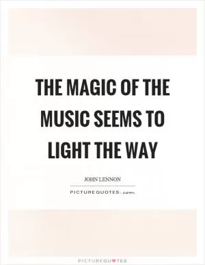 The magic of the music seems to light the way Picture Quote #1