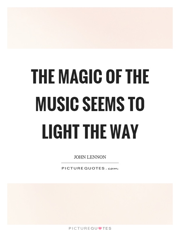 The magic of the music seems to light the way Picture Quote #1