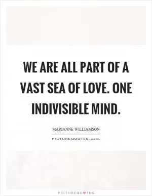 We are all part of a vast sea of love. One indivisible mind Picture Quote #1