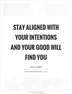 Stay aligned with your intentions and your good will find you Picture Quote #1