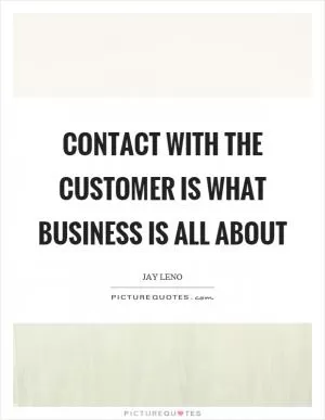 Contact with the customer is what business is all about Picture Quote #1
