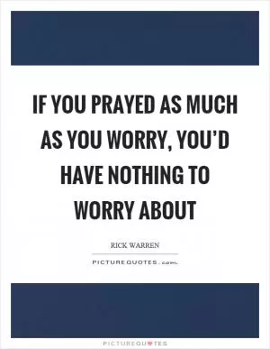 If you prayed as much as you worry, you’d have nothing to worry about Picture Quote #1
