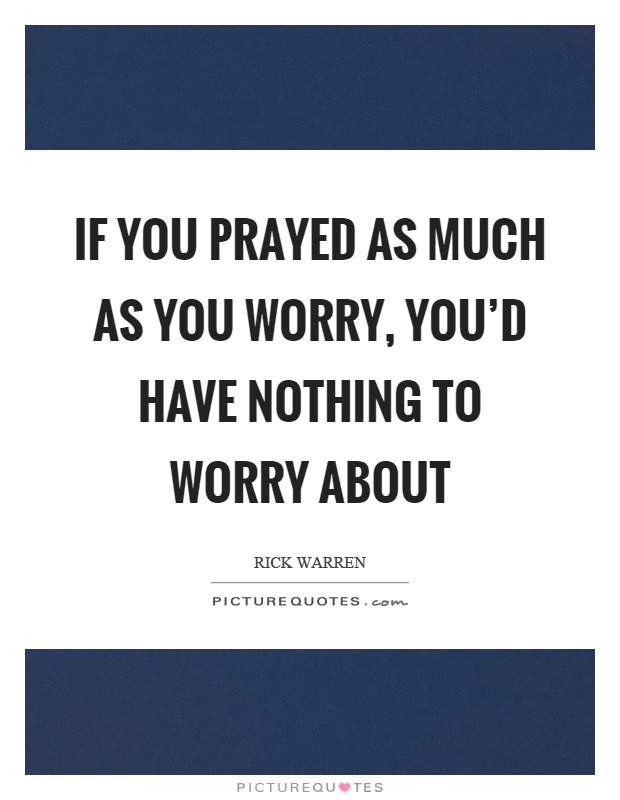 If you prayed as much as you worry, you'd have nothing to worry about Picture Quote #1