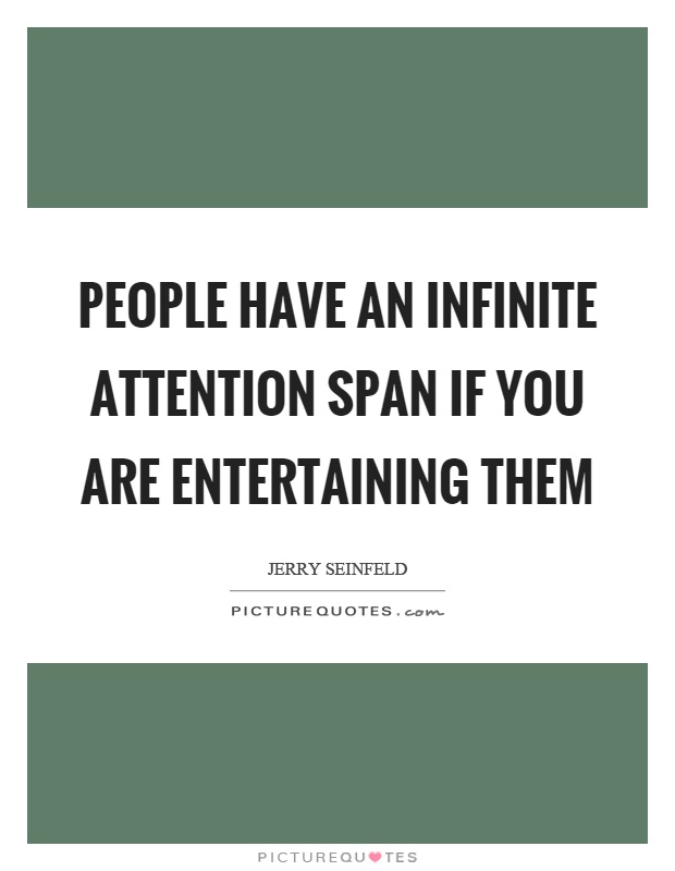 People have an infinite attention span if you are entertaining them Picture Quote #1