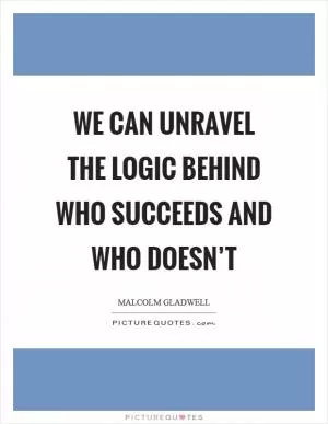 We can unravel the logic behind who succeeds and who doesn’t Picture Quote #1