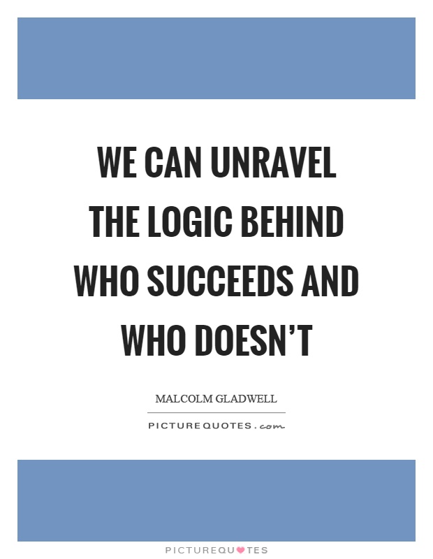 We can unravel the logic behind who succeeds and who doesn't Picture Quote #1