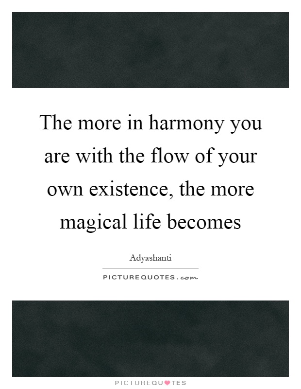 The more in harmony you are with the flow of your own existence, the more magical life becomes Picture Quote #1