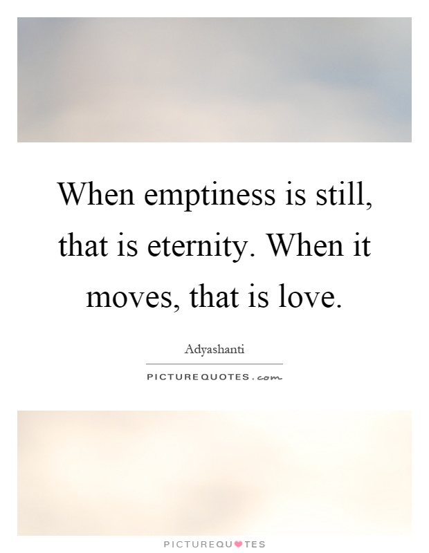 When emptiness is still, that is eternity. When it moves, that is love Picture Quote #1