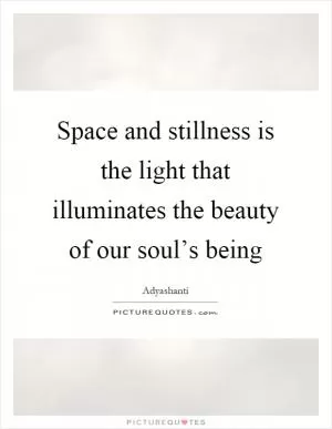 Space and stillness is the light that illuminates the beauty of our soul’s being Picture Quote #1