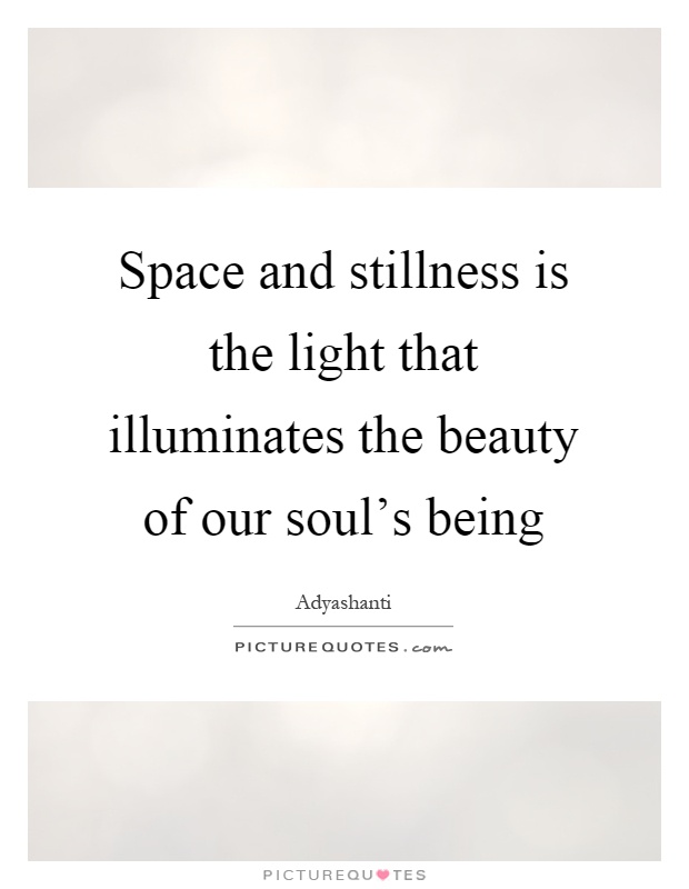 Space and stillness is the light that illuminates the beauty of our soul's being Picture Quote #1