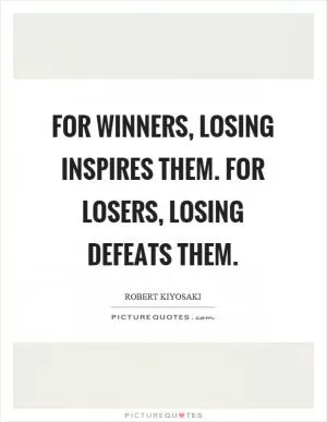 For winners, losing inspires them. For losers, losing defeats them Picture Quote #1