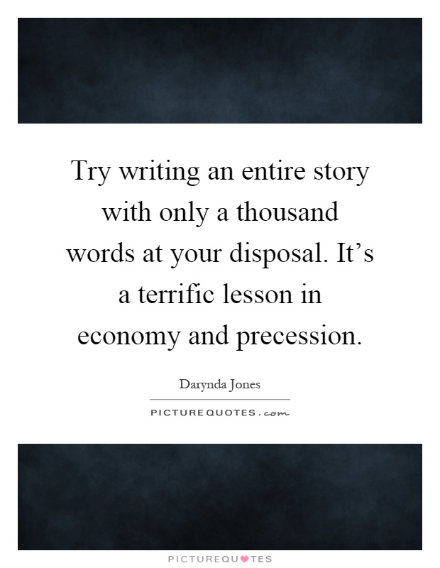 Try writing an entire story with only a thousand words at your disposal. It's a terrific lesson in economy and precession Picture Quote #1