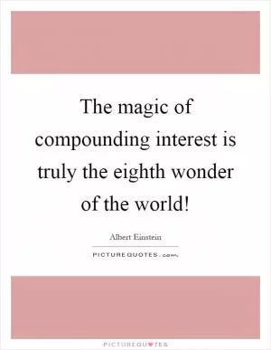 The magic of compounding interest is truly the eighth wonder of the world! Picture Quote #1