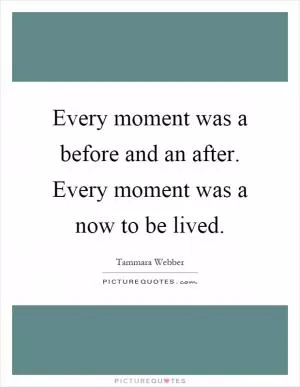 Every moment was a before and an after. Every moment was a now to be lived Picture Quote #1