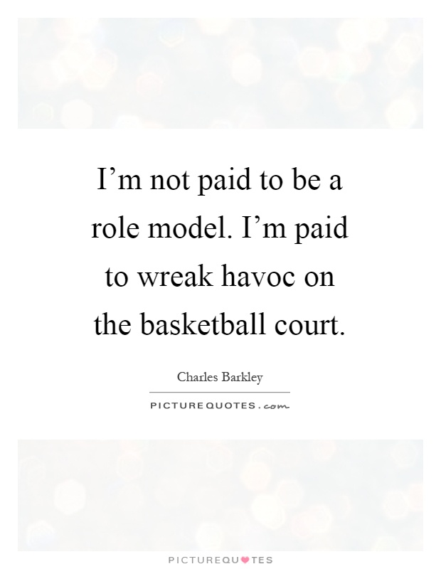 I'm not paid to be a role model. I'm paid to wreak havoc on the basketball court Picture Quote #1