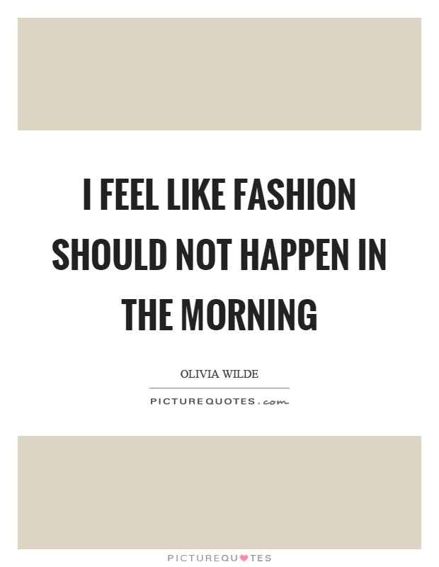 I feel like fashion should not happen in the morning Picture Quote #1