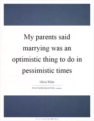 My parents said marrying was an optimistic thing to do in pessimistic times Picture Quote #1