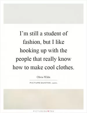 I’m still a student of fashion, but I like hooking up with the people that really know how to make cool clothes Picture Quote #1