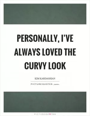 Personally, I’ve always loved the curvy look Picture Quote #1