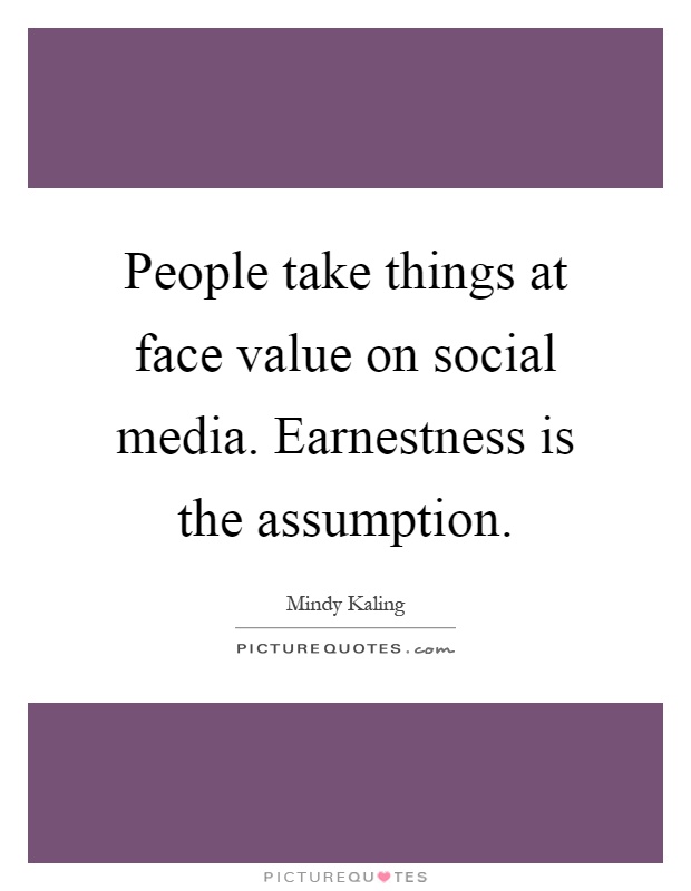 People take things at face value on social media. Earnestness is the assumption Picture Quote #1