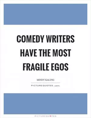 Comedy writers have the most fragile egos Picture Quote #1