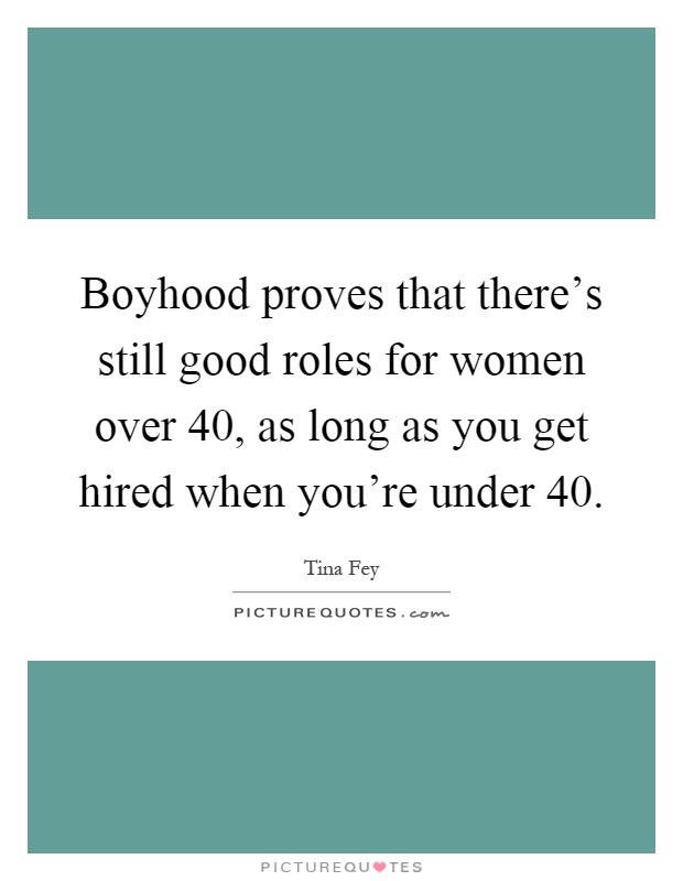 Boyhood proves that there's still good roles for women over 40, as long as you get hired when you're under 40 Picture Quote #1