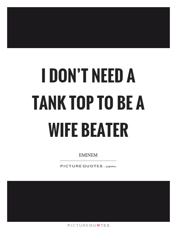I don't need a tank top to be a wife beater Picture Quote #1