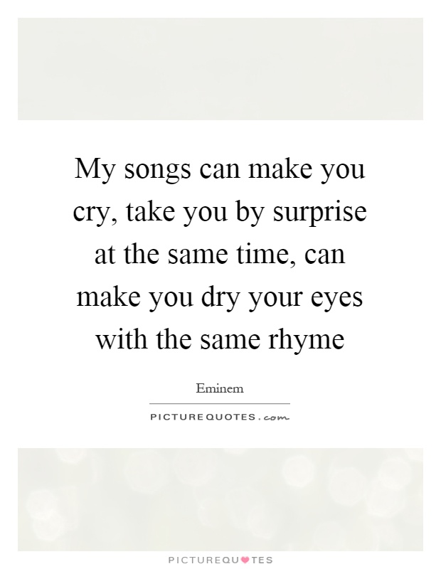 My songs can make you cry, take you by surprise at the same time, can make you dry your eyes with the same rhyme Picture Quote #1