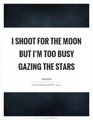 I shoot for the moon but I’m too busy gazing the stars Picture Quote #1