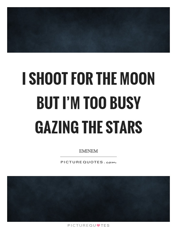 I shoot for the moon but I'm too busy gazing the stars Picture Quote #1
