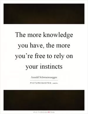 The more knowledge you have, the more you’re free to rely on your instincts Picture Quote #1