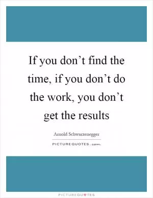 If you don’t find the time, if you don’t do the work, you don’t get the results Picture Quote #1