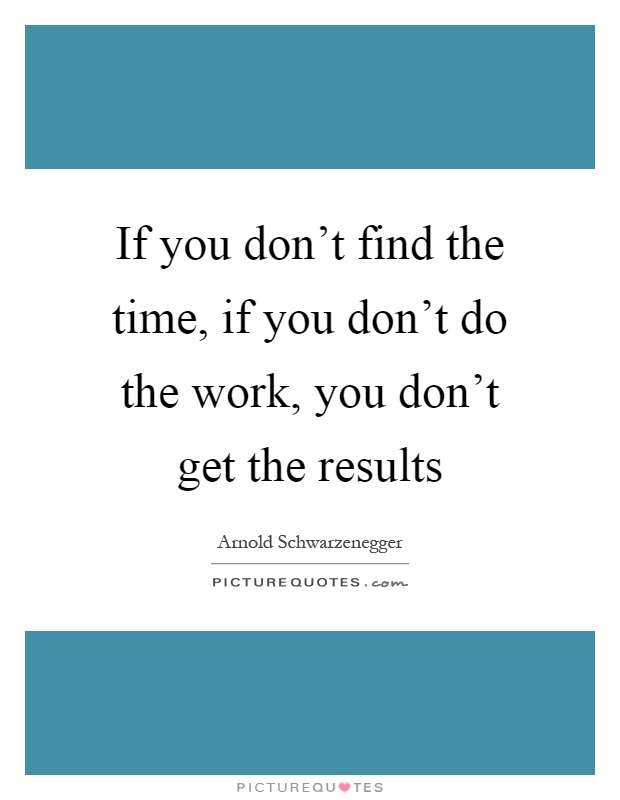 If you don't find the time, if you don't do the work, you don't get the results Picture Quote #1