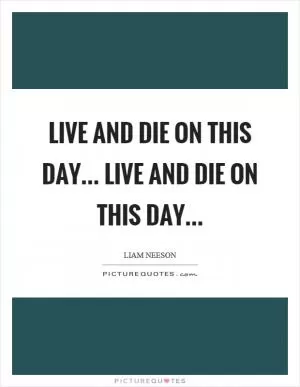 Live and die on this day... Live and die on this day Picture Quote #1