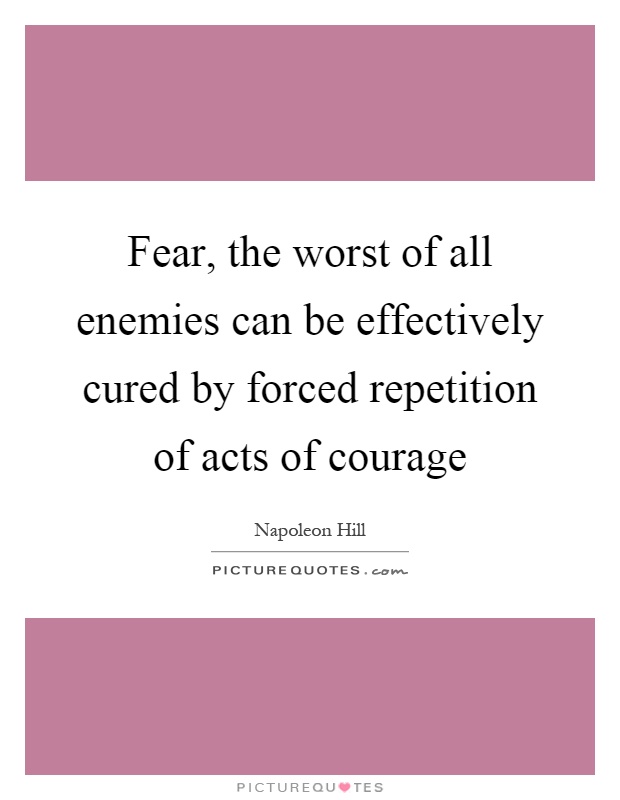 Fear, the worst of all enemies can be effectively cured by forced repetition of acts of courage Picture Quote #1