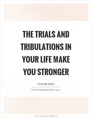 The trials and tribulations in your life make you stronger Picture Quote #1